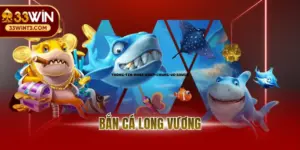 Bắn Cá Long Vương - Game Đổi Thưởng Uy Tín Số 1 Tại 33WIN
