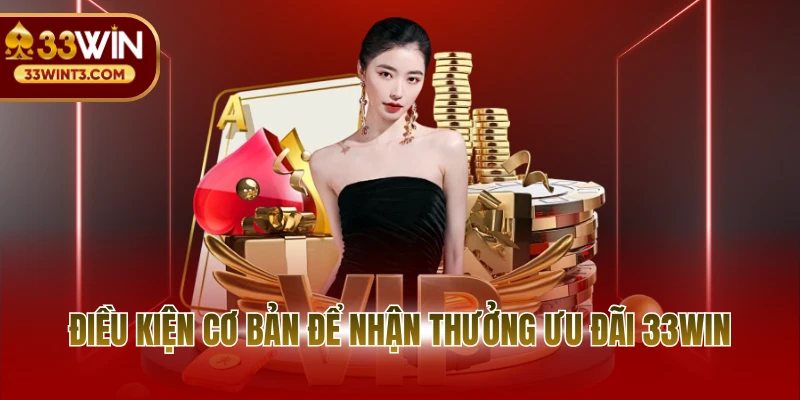 Điều kiện cơ bản để nhận thưởng ưu đãi 33WIN